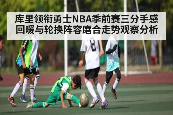 库里领衔勇士NBA季前赛三分手感回暖与轮换阵容磨合走势观察分析