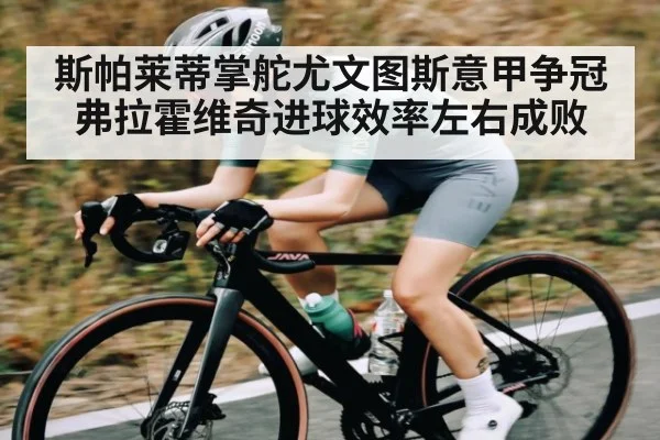斯帕莱蒂掌舵尤文图斯意甲争冠弗拉霍维奇进球效率左右成败