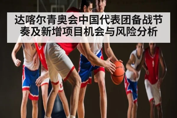 达喀尔青奥会中国代表团备战节奏及新增项目机会与风险分析