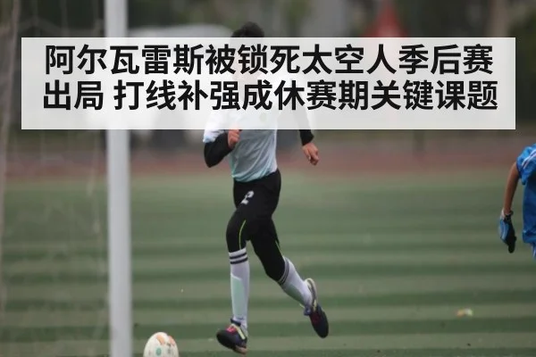 阿尔瓦雷斯被锁死太空人季后赛出局 打线补强成休赛期关键课题